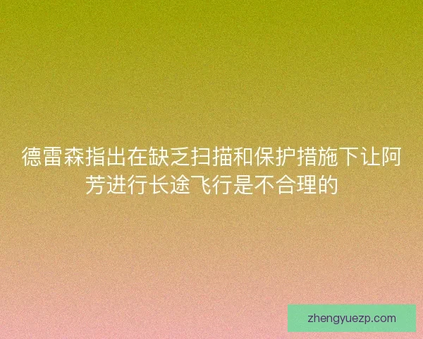 德雷森指出在缺乏扫描和保护措施下让阿芳进行长途飞行是不合理的