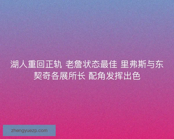 湖人重回正轨 老詹状态最佳 里弗斯与东契奇各展所长 配角发挥出色